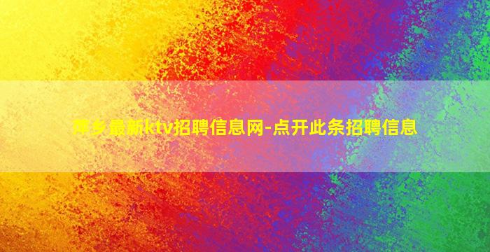 萍乡最新ktv招聘信息网-点开此条招聘信息
